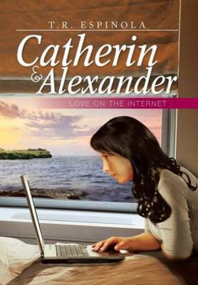 Cover for T R Espinola · Catherin &amp; Alexander Love on the Internet: Love on the Internet (Hardcover Book) (2013)