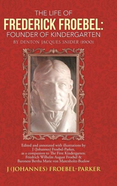 The Life of Frederick Froebel: Founder of Kindergarten by Denton Jacques Snider (1900): Edited and Annotated with Illustrations by J (Johannes) Froeb - Froebel-parker, J (Johannes) - Libros - Authorhouse - 9781491832882 - 14 de noviembre de 2013
