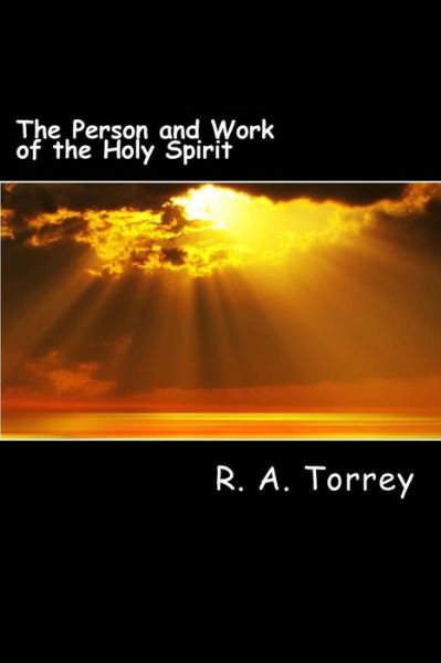 The Person and Work of the Holy Spirit - R a Torrey - Books - Createspace - 9781492202882 - August 20, 2013