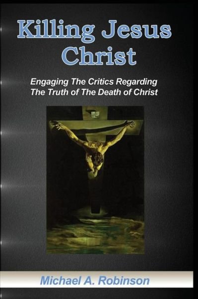 Cover for Mike Robinson · Killing Jesus Christ: Engaging the Critics Regarding the Truth of the Death of Christ (Paperback Bog) (2013)