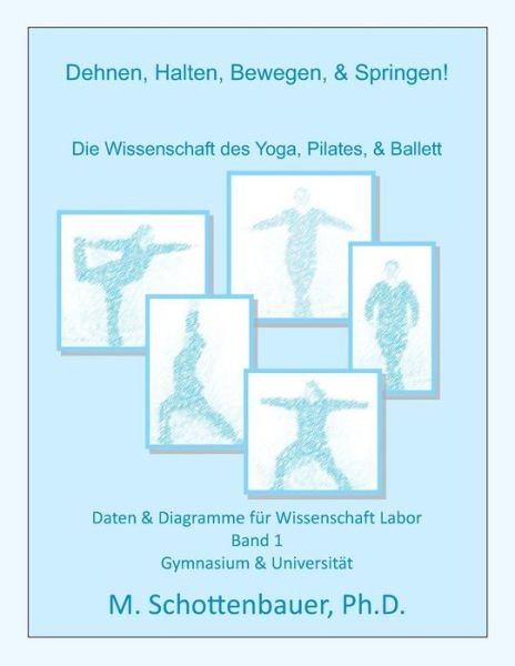 Cover for M Schottenbauer · Dehnen, Halten, Bewegen, &amp; Springen! Die Wissenschaft Des Yoga, Pilates, &amp; Ballett: Daten &amp; Diagramme Fur Wissenschaft Labor: Band 1 (Paperback Bog) (2013)