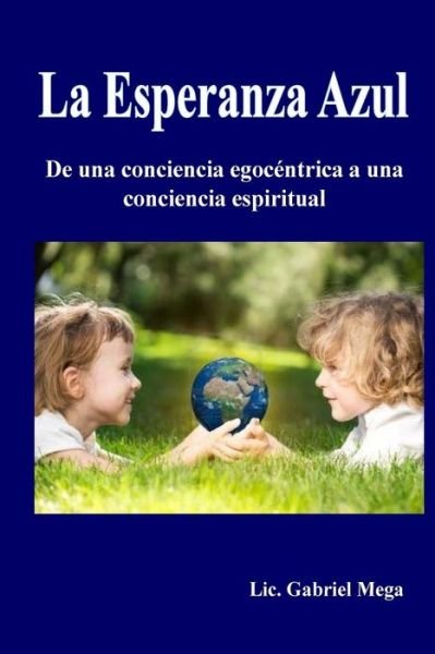 Cover for Lic Gabriel Mega · La Esperanza Azul: De Una Conciencia Egocentrica a Una Conciencia Espiritual (Pocketbok) (2014)