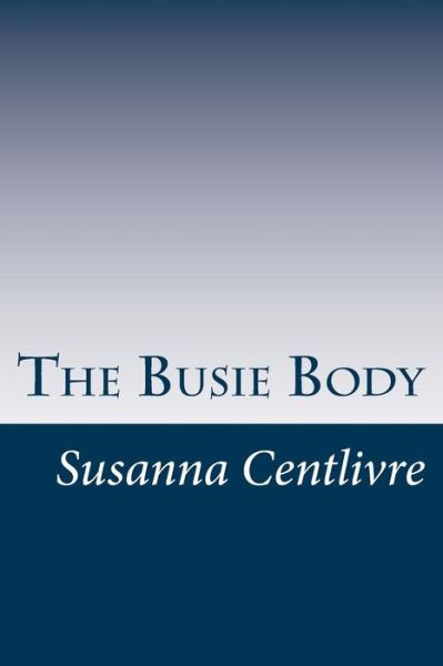 The Busie Body - Susanna Centlivre - Libros - Createspace - 9781501029882 - 12 de septiembre de 2014