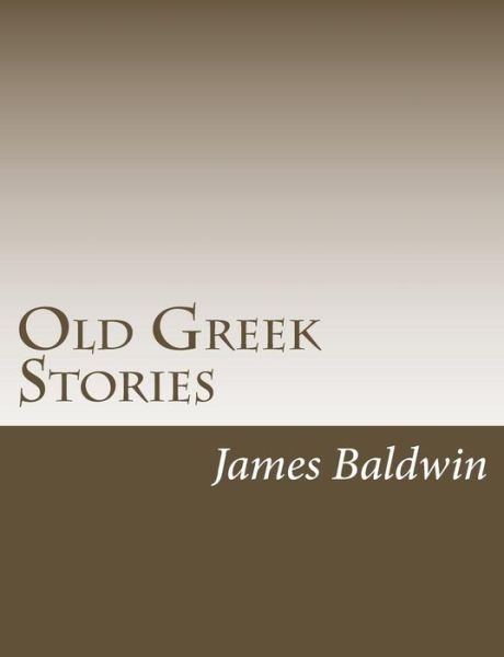 Old Greek Stories - James Baldwin - Boeken - Createspace - 9781502895882 - 19 oktober 2014