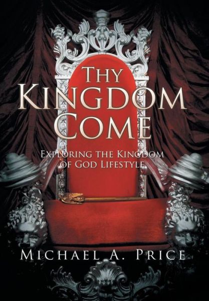 Cover for Michael a Price · Thy Kingdom Come: Exploring the Kingdom of God Lifestyle (Hardcover Book) (2015)