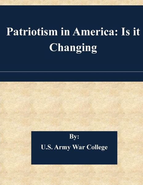 Patriotism in America: is It Changing - U S Army War College - Libros - Createspace - 9781507564882 - 15 de enero de 2015