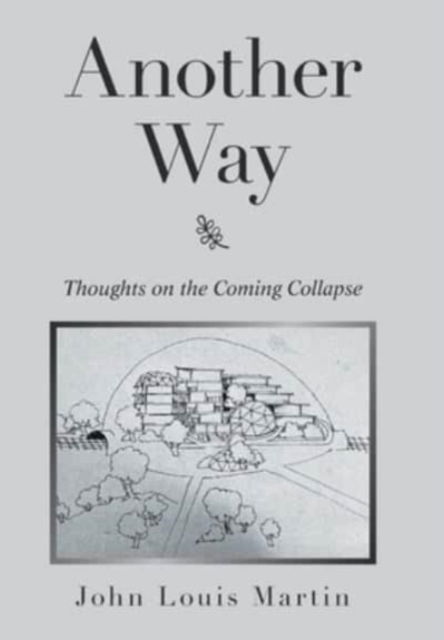 Cover for John Louis Martin · Another Way: Thoughts on the Coming Collapse (Hardcover Book) (2021)