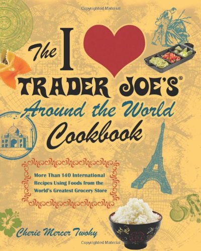 Cover for Cherie Mercer Twohy · The I Love Trader Joe's Around the World Cookbook: More than 150 International Recipes Using Foods from the World's Greatest Grocery Store (Paperback Book) (2011)