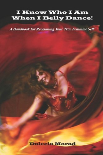 Cover for Deleela Morad MA · I KNOW WHO I AM WHEN I BELLY DANCE! A Handbook for Reclaiming Your True Feminine Self (Paperback Bog) (2009)
