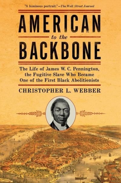 Cover for Christopher L. Webber · American to the Backbone: the Life of James W. C. Pennington, the Fugitive Slave Who Became One of the First Black Abolitionists (Paperback Book) (2016)