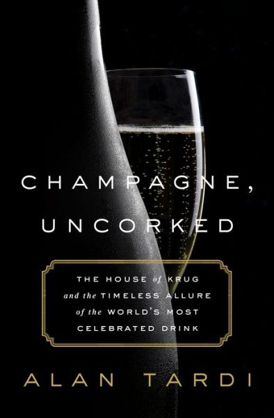 Cover for Alan Tardi · Champagne, Uncorked: The House of Krug and the Timeless Allure of the World's Most Celebrated Drink (Hardcover Book) (2016)