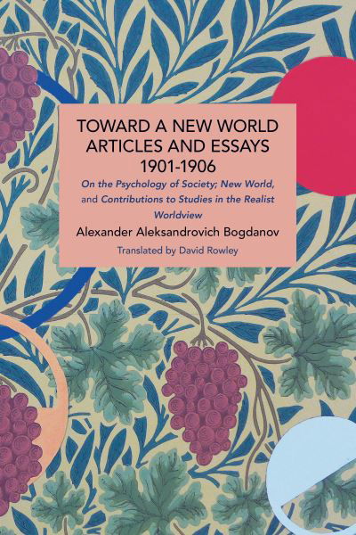 Toward a New World: Articles and Essays, 1901-1906: On the Psychology of Society; New World, and Contributions to Studies in the Realist Worldview - Historical Materialism - Alexander Bogdanov - Boeken - Haymarket Books - 9781642597882 - 15 november 2022