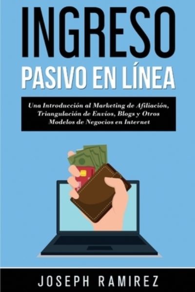 Cover for Joseph Ramirez · Ingresos Pasivos En Linea: Una Introduccion al Marketing de Afiliacion, Triangulacion de Envios, Blogs y Otros Modelos de Negocios en Internet (Paperback Book) (2020)