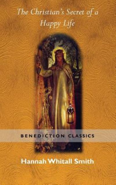 The Christian's Secret of a Happy Life - Hannah Whitall Smith - Books - Benediction Classics - 9781781395882 - January 25, 2016