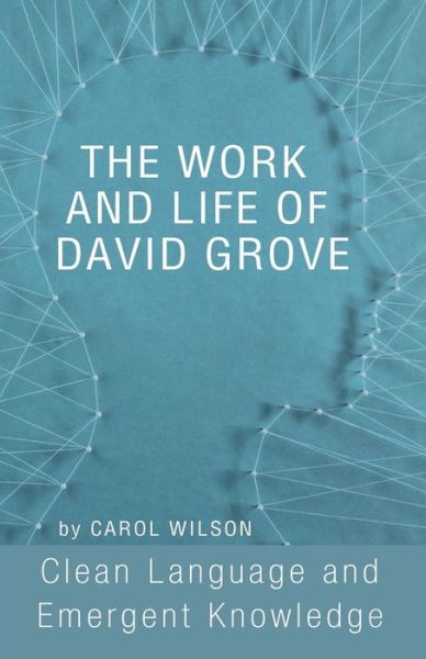 Cover for Carol Wilson · The Work and Life of David Grove: Clean Language and Emergent Knowledge (Paperback Book) (2017)