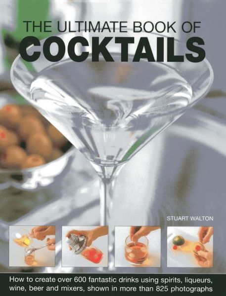 The Ultimate Book of Cocktails: How to Create Over 600 Fantastic Drinks Using Spirits, Liqueurs, Wine, Beer and Mixers - Stuart Walton - Books - Anness Publishing - 9781844771882 - 2014