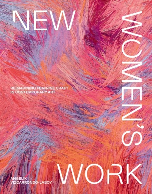Cover for Angelik Vizcarrondo-Laboy · New Women's Work: Reimagining “feminine” craft in contemporary art (Innbunden bok) (2024)