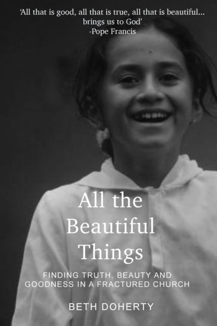 Cover for Beth Doherty · All Beautiful Things: Finding Faith, Beauty and Goodness in a Fractured Church (Paperback Book) (2020)