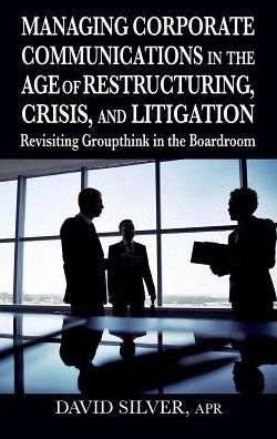 Cover for David Silver · Managing Corporate Communications in the Age of Restructuring, Crisis, a: Revisiting Groupthink in the Boardroom (Hardcover Book) (2013)