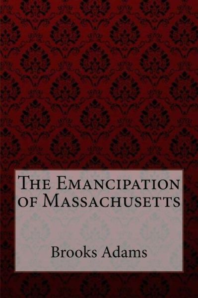 Cover for Brooks Adams · The Emancipation of Massachusetts Brooks Adams (Pocketbok) (2017)