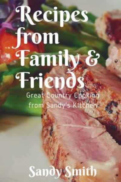 Recipes from Family and Friends - Sandy Smith - Kirjat - Createspace Independent Publishing Platf - 9781982026882 - tiistai 26. joulukuuta 2017