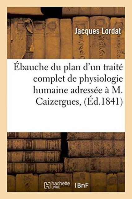 Cover for Lordat-j · Ébauche du plan d'un traité complet de physiologie humaine adressée à M. Caizergues, (Paperback Book) (2016)