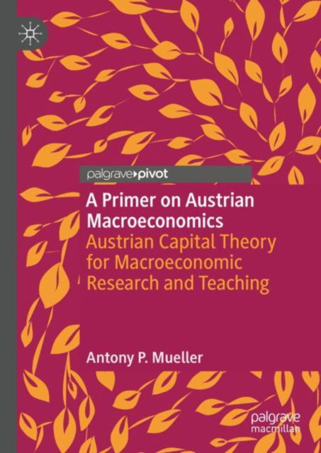 Cover for Antony P. Mueller · A Primer on Austrian Macroeconomics: Austrian Capital Theory for Macroeconomic Research and Teaching - Palgrave Studies in Austrian Economics (Hardcover Book) [2025 edition] (2025)