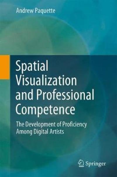 Cover for Andrew Paquette · Spatial Visualization and Professional Competence: The Development of Proficiency Among Digital Artists (Gebundenes Buch) [1st ed. 2018 edition] (2018)