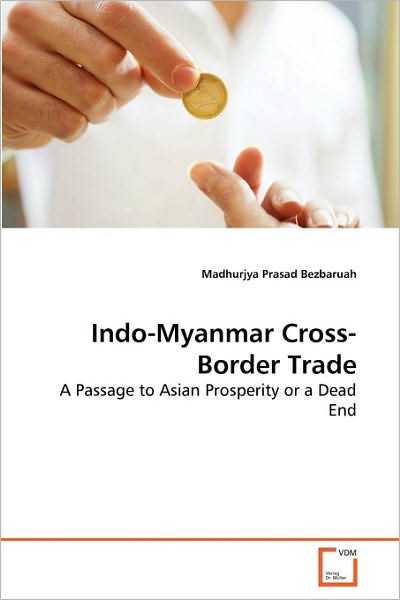 Cover for Madhurjya Prasad Bezbaruah · Indo-myanmar Cross-border Trade: a Passage to Asian Prosperity or a Dead End (Paperback Book) (2010)