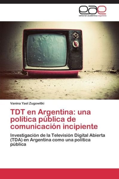 Cover for Zugowitki Vanina Yael · Tdt en Argentina: Una Politica Publica De Comunicacion Incipiente (Taschenbuch) (2015)
