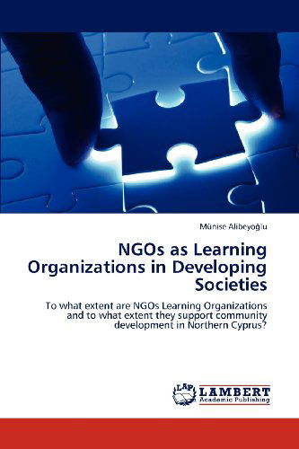 Cover for Münise Alibeyoglu · Ngos As Learning Organizations in Developing Societies: to What Extent Are Ngos Learning Organizations and to What Extent They Support Community Development in Northern Cyprus? (Paperback Book) (2012)