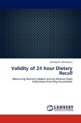 Cover for Alemayehu Alemayehu · Validity of 24 Hour Dietary Recall: Measuring Nutrient Intakes Among Women from Subsistence Farming Households (Paperback Book) (2012)