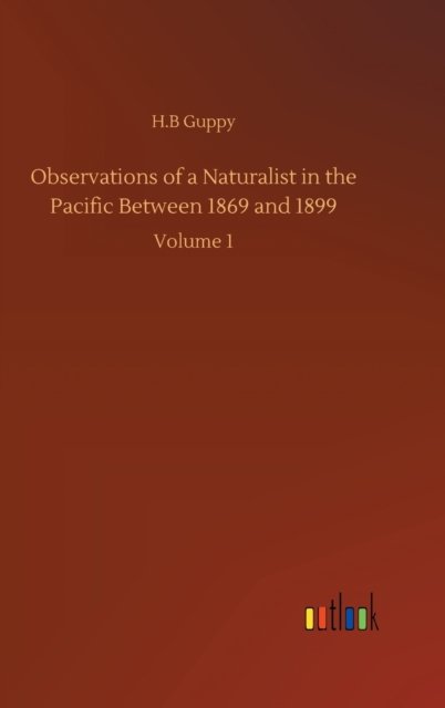 Cover for H B Guppy · Observations of a Naturalist in the Pacific Between 1869 and 1899: Volume 1 (Hardcover Book) (2020)