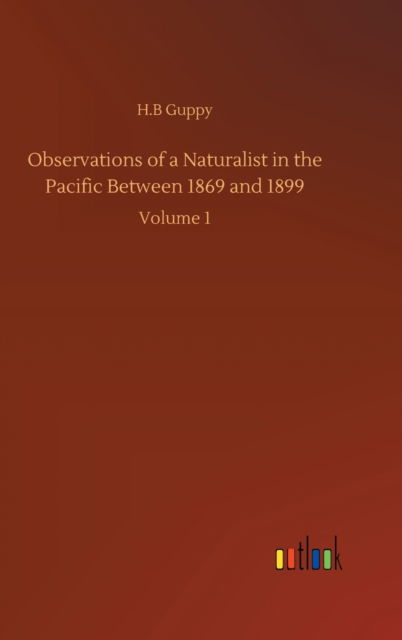 Cover for H B Guppy · Observations of a Naturalist in the Pacific Between 1869 and 1899: Volume 1 (Hardcover Book) (2020)