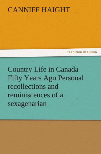 Cover for Canniff Haight · Country Life in Canada Fifty Years Ago Personal Recollections and Reminiscences of a Sexagenarian (Tredition Classics) (Paperback Book) (2011)