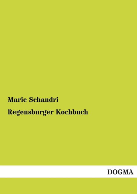 Regensburger Kochbuch - Marie Schandri - Books - Dogma - 9783955071882 - August 15, 2012