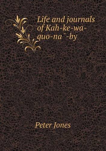 Life and Journals of Kah-ke-wa-quo-na-by - Peter Jones - Kirjat - Book on Demand Ltd. - 9785518629882 - perjantai 9. elokuuta 2013