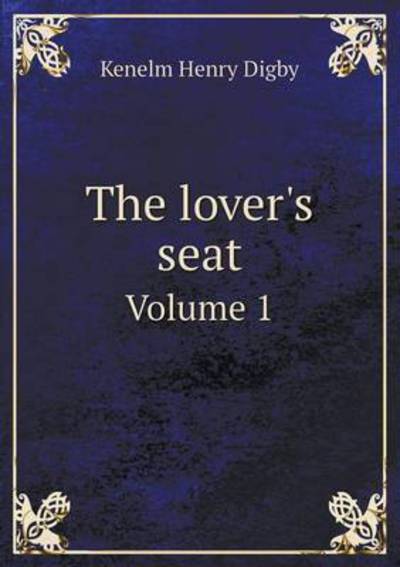 Cover for Kenelm Henry Digby · The Lover's Seat Volume 1 (Paperback Book) (2015)