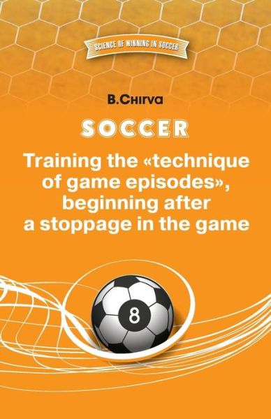 SOCCER. Training the "technique of game episodes", beginning after a stoppage in the game. - Boris Chirva - Kirjat - Chirva Boris - 9785987241882 - perjantai 12. helmikuuta 2016