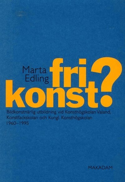 Cover for Edling Marta · Fri konst? : bildkonstnärlig utbildning vid Konsthögskolan Valand, Konstfackskolan och Kungl. Konsthögskolan 1960-1995 (Hæftet bog) (2011)