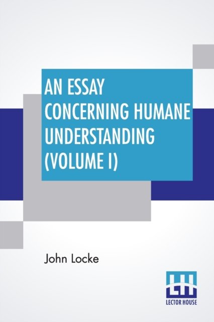 An Essay Concerning Humane Understanding (Volume I) - John Locke - Kirjat - Lector House - 9789353422882 - perjantai 21. kesäkuuta 2019
