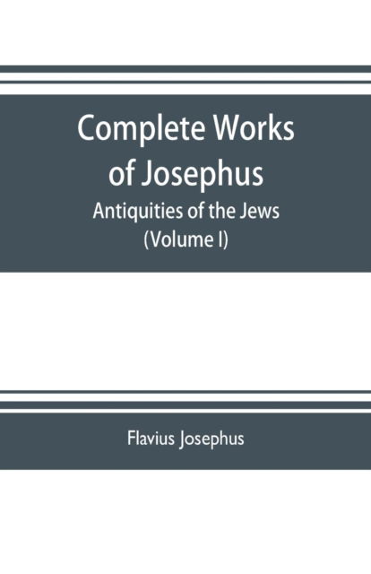 Cover for Flavius Josephus · Complete works of Josephus. Antiquities of the Jews; The wars of the Jews against Apion etc. (Volume I) (Paperback Book) (2019)