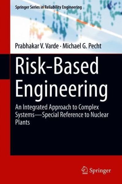 Cover for Prabhakar V. Varde · Risk-Based Engineering: An Integrated Approach to Complex Systems—Special Reference to Nuclear Plants - Springer Series in Reliability Engineering (Hardcover Book) [1st ed. 2018 edition] (2018)