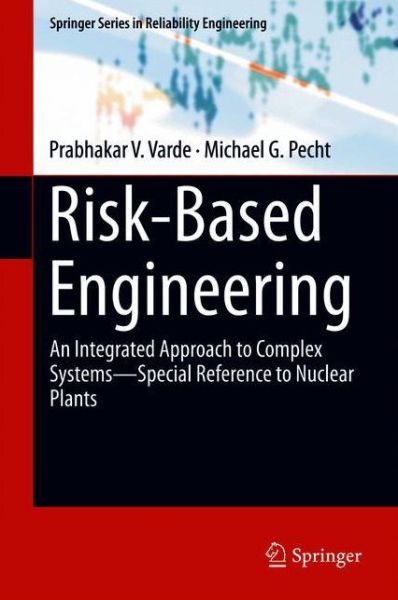 Risk-Based Engineering: An Integrated Approach to Complex Systems—Special Reference to Nuclear Plants - Springer Series in Reliability Engineering - Prabhakar V. Varde - Books - Springer Verlag, Singapore - 9789811300882 - May 1, 2018