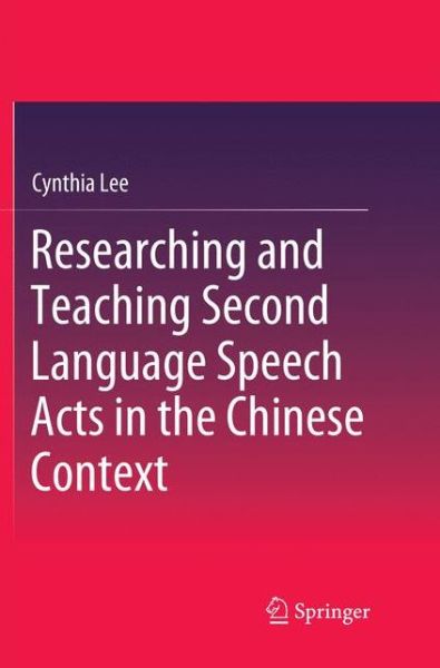 Researching and Teaching Second Language Speech Acts in the Chinese Context - Cynthia Lee - Livros - Springer Verlag, Singapore - 9789811342882 - 23 de dezembro de 2018