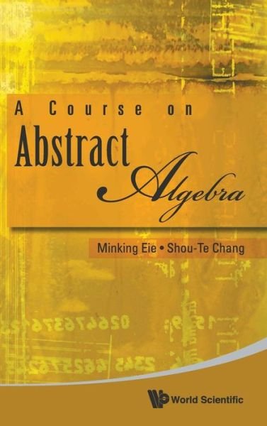 Cover for Eie, Minking (Nat'l Chung Cheng Univ, Taiwan) · Course On Abstract Algebra, A (Hardcover bog) (2010)