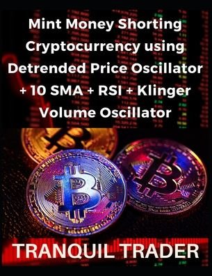 Cover for Tranquil Trader · Mint Money Shorting Cryptocurrency using Detrended Price Oscillator + 10 SMA + RSI + Klinger Volume Oscillator (Taschenbuch) (2022)