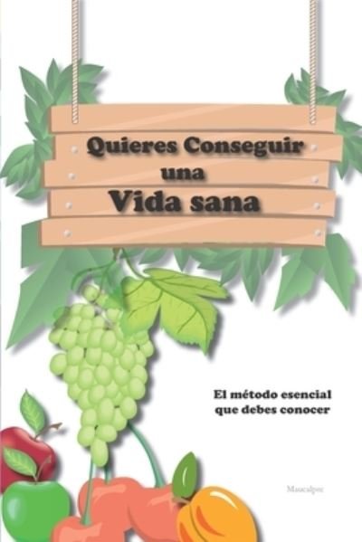 Cover for Maucalpre Maucalpre · Quieres Conseguir una Vida Sana: El metodo esencial que debes conocer (Paperback Book) (2021)
