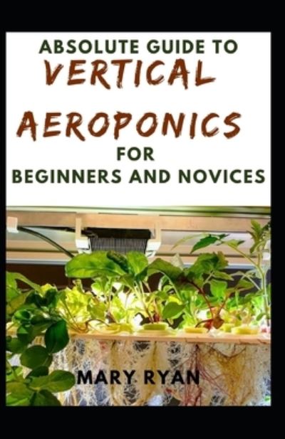 Cover for Mary Ryan · Absolute Guide To Vertical Aeroponics For Beginners And Novices (Paperback Book) (2021)