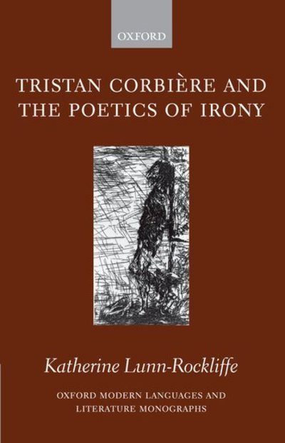 Cover for Lunn-Rockliffe, Katherine (Fellow and Tutor in French, Hertford College, and Faculty Lecturer in French, University of Oxford.) · Tristan Corbiere and the Poetics of Irony - Oxford Modern Languages and Literature Monographs (Hardcover bog) (2006)